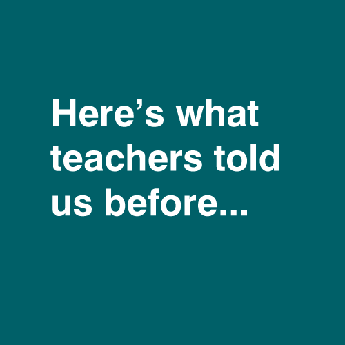 Here’s what teachers told us before...
